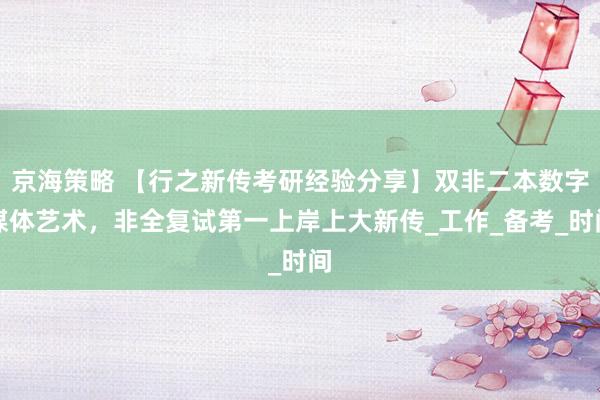 京海策略 【行之新传考研经验分享】双非二本数字媒体艺术，非全复试第一上岸上大新传_工作_备考_时间