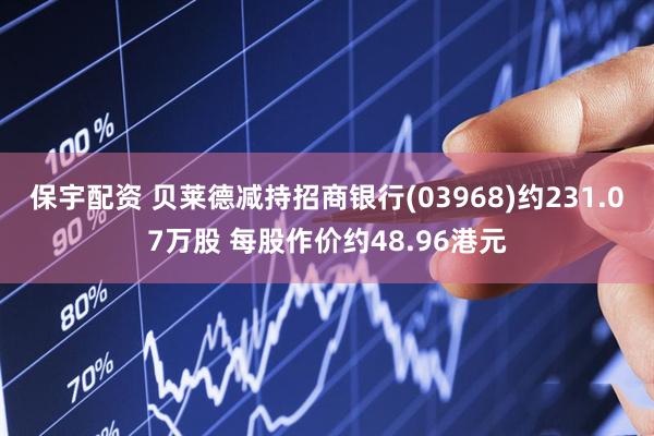 保宇配资 贝莱德减持招商银行(03968)约231.07万股 每股作价约48.96港元