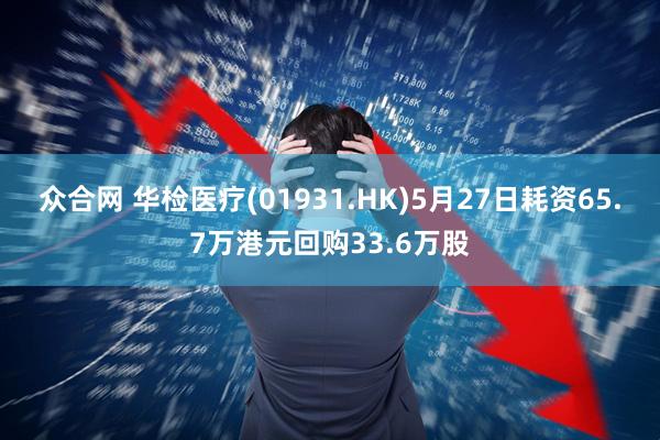 众合网 华检医疗(01931.HK)5月27日耗资65.7万港元回购33.6万股