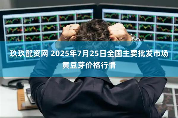 玖玖配资网 2025年7月25日全国主要批发市场黄豆芽价格行情