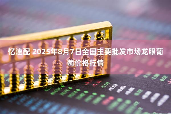 忆速配 2025年8月7日全国主要批发市场龙眼葡萄价格行情