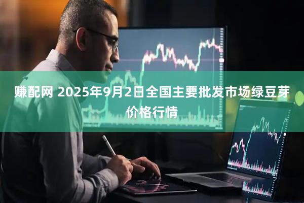 赚配网 2025年9月2日全国主要批发市场绿豆芽价格行情