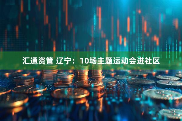 汇通资管 辽宁:10场主题运动会进社区