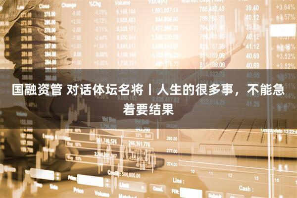 国融资管 对话体坛名将丨人生的很多事，不能急着要结果