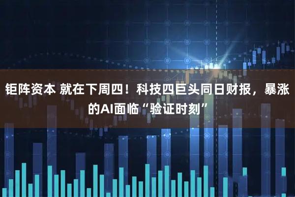 钜阵资本 就在下周四!科技四巨头同日财报,暴涨的AI面临“验证时刻”
